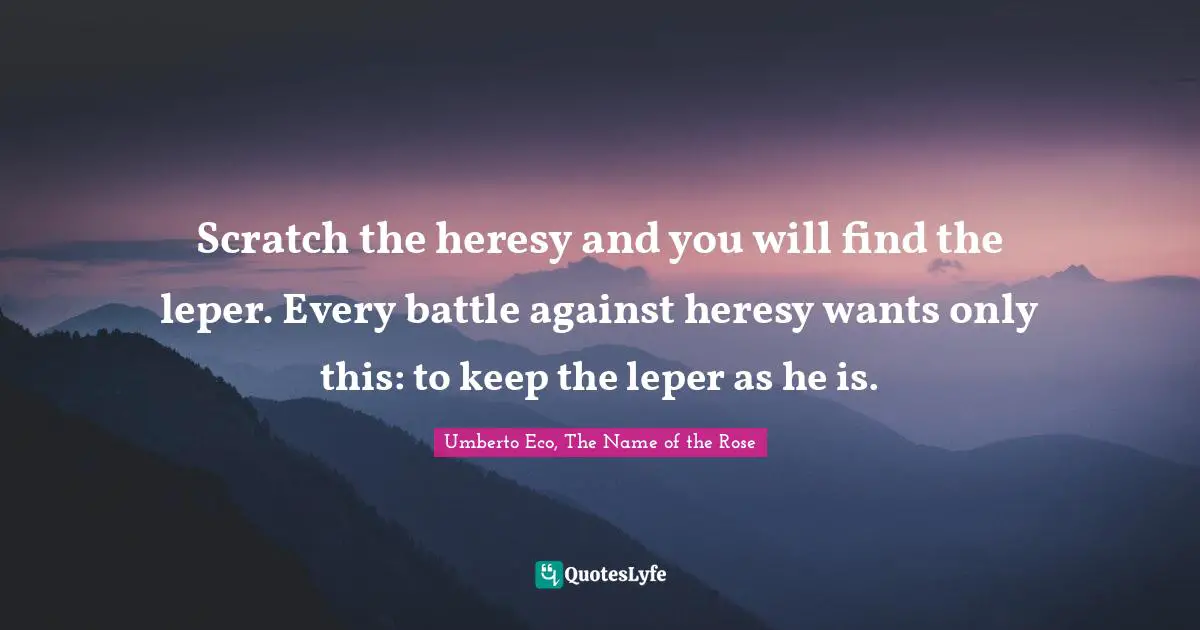 Scratch the heresy and you will find the leper. Every battle against heresy wants only this: to keep the leper as he is.