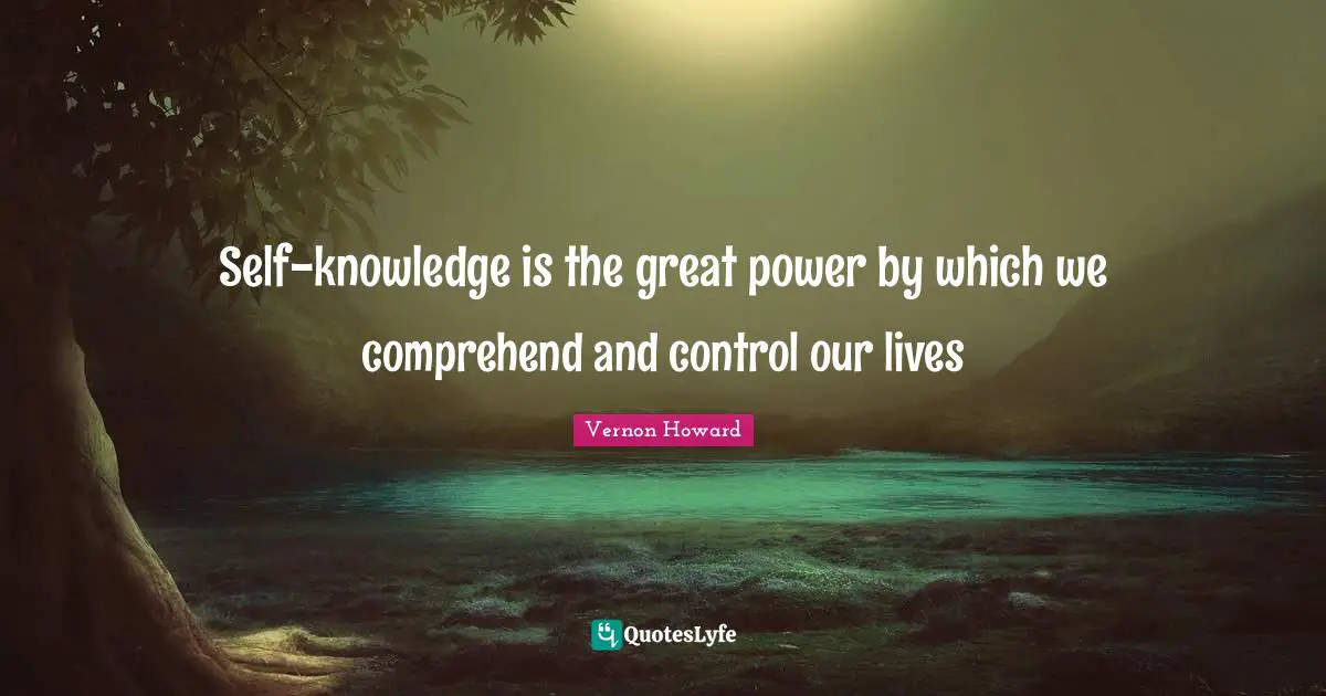 Wisdom Inspirational Quotes: "Self-knowledge is the great power by which we comprehend and control our lives"