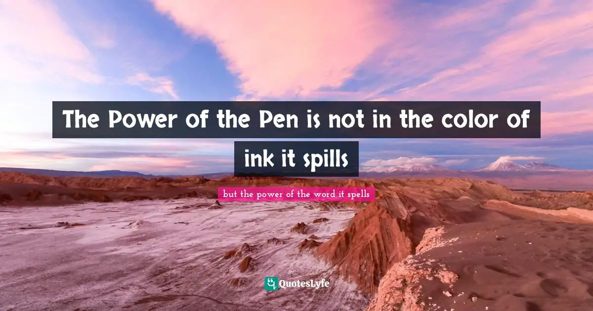 The Power of the Pen is not in the color of ink it spills