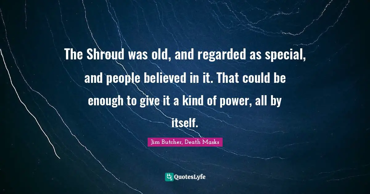 The Shroud was old, and regarded as special, and people believed in it. That could be enough to give it a kind of power, all by itself.