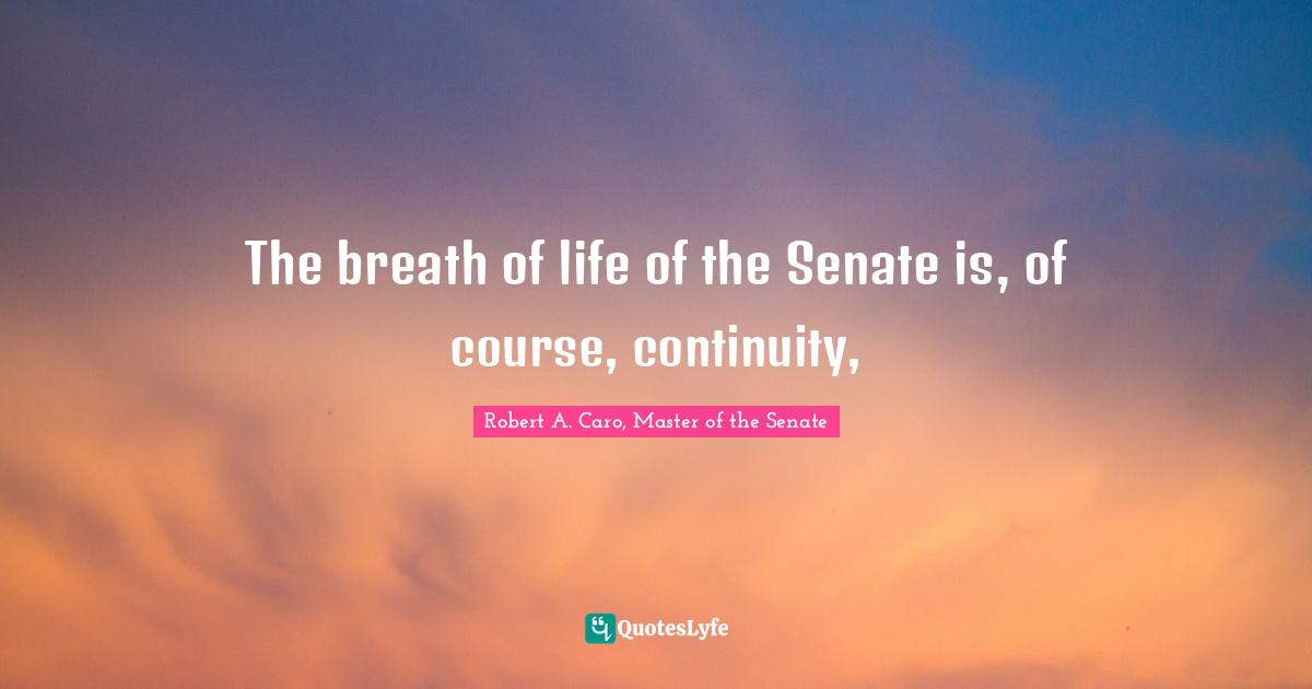 The breath of life of the Senate is, of course, continuity, 