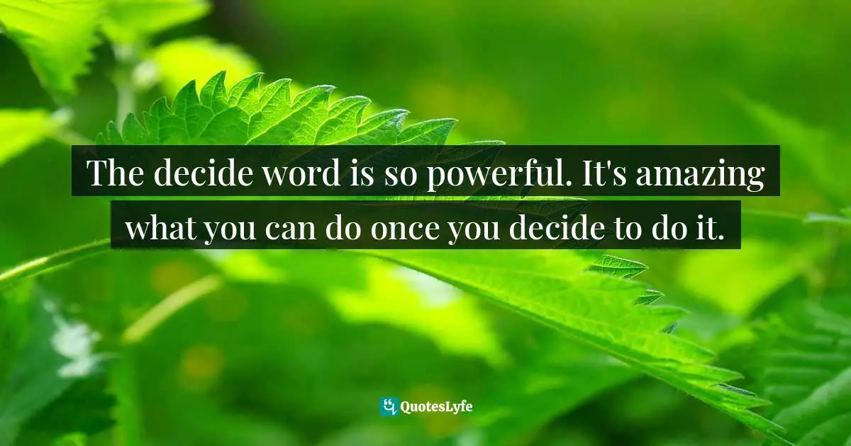 Lorii Myers, Make It Happen, A Healthy, Competitive Approach To Achieving Personal Success Quotes: "The decide word is so powerful. It's amazing what you can do once you decide to do it."