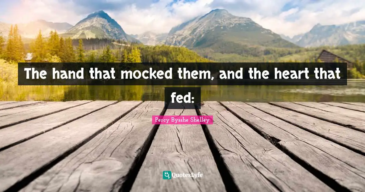 Impermanence Quotes: "The hand that mocked them, and the heart that fed:"