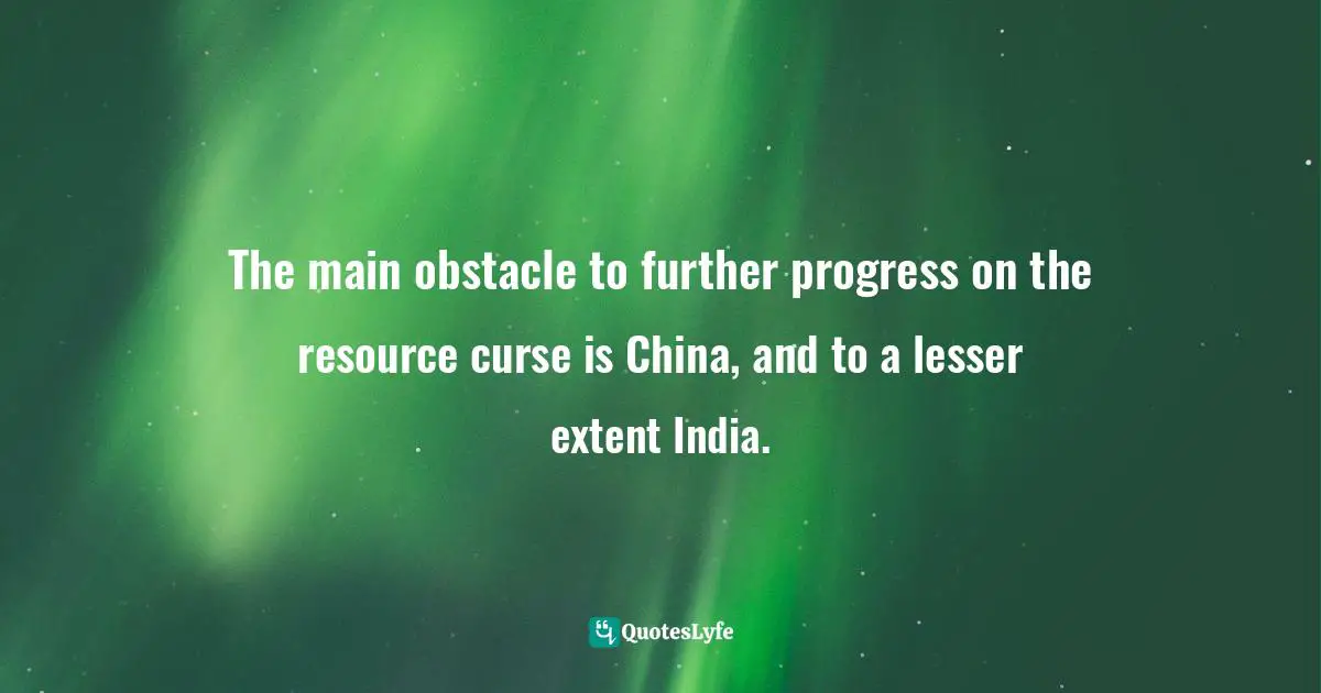 The main obstacle to further progress on the resource curse is China, and to a lesser extent India.