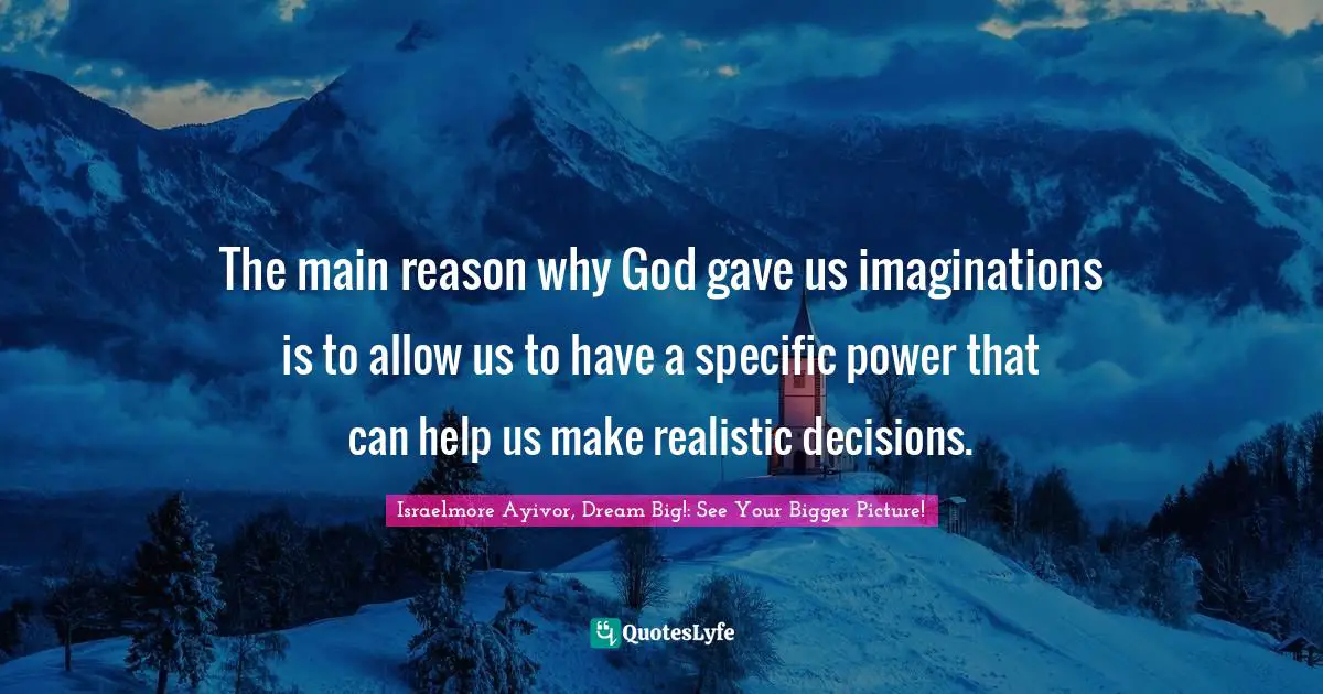 The main reason why God gave us imaginations is to allow us to have a specific power that can help us make realistic decisions.