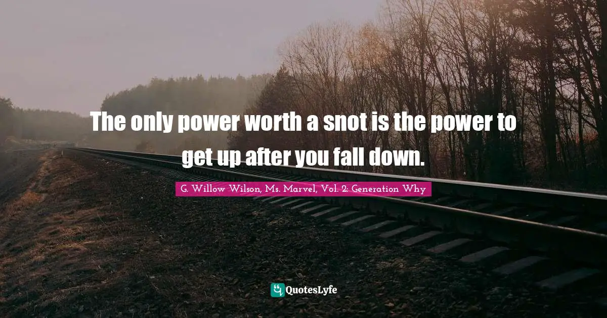 G. Willow Wilson Quotes: "The only power worth a snot is the power to get up after you fall down."