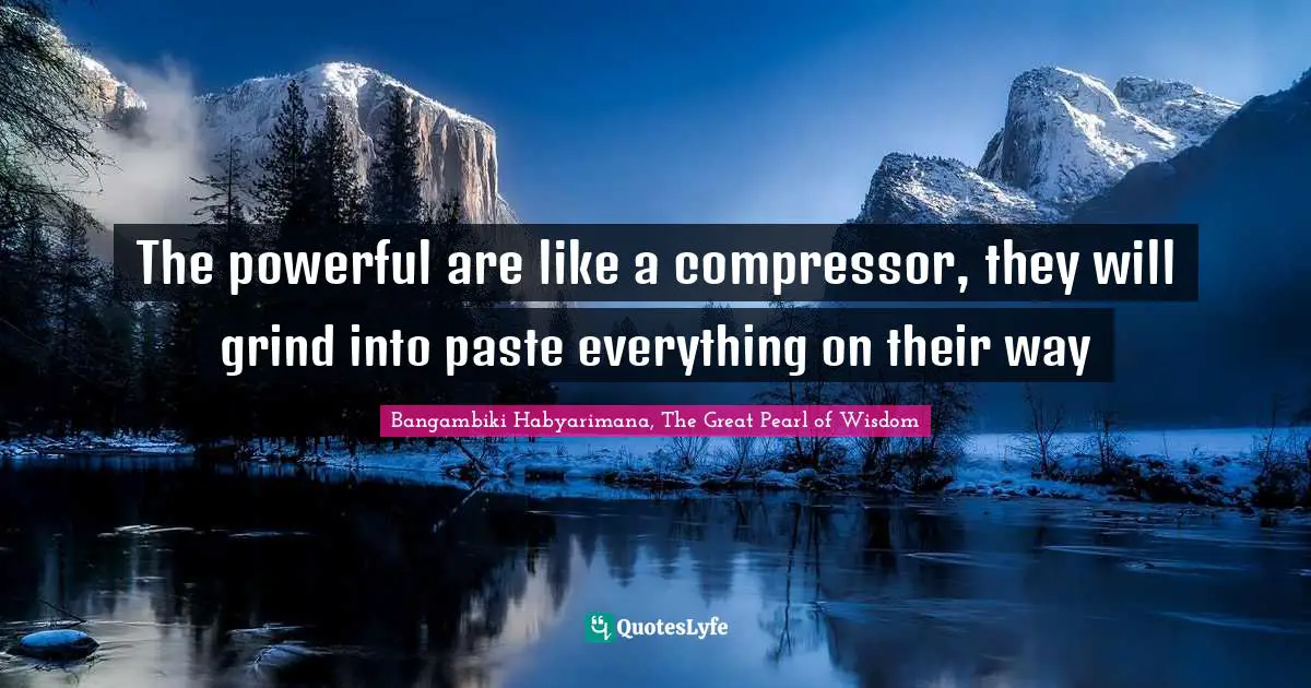 The powerful are like a compressor, they will grind into paste everything on their way