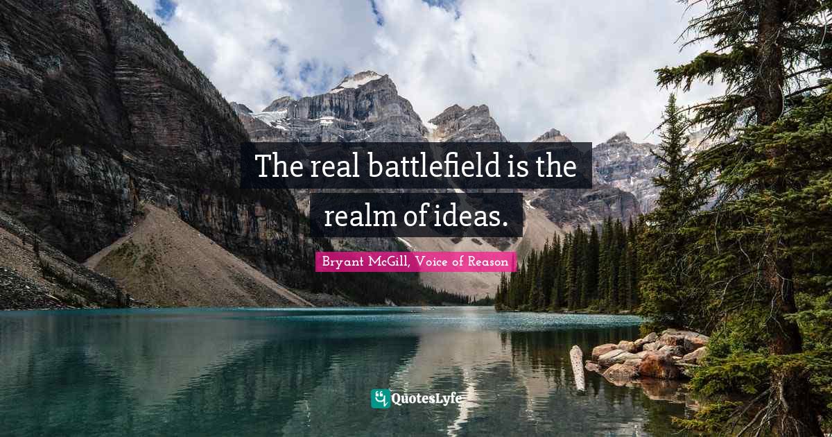 The real battlefield is the realm of ideas.... Quote by Bryant McGill
