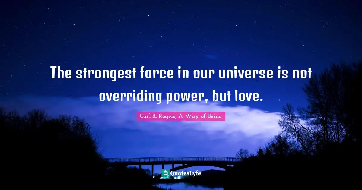 The strongest force in our universe is not overriding power, but love.