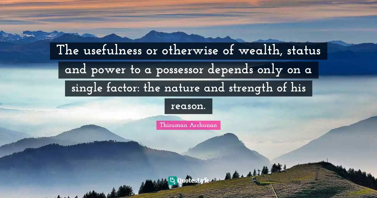 The usefulness or otherwise of wealth, status and power to a possessor depends only on a single factor: the nature and strength of his reason.