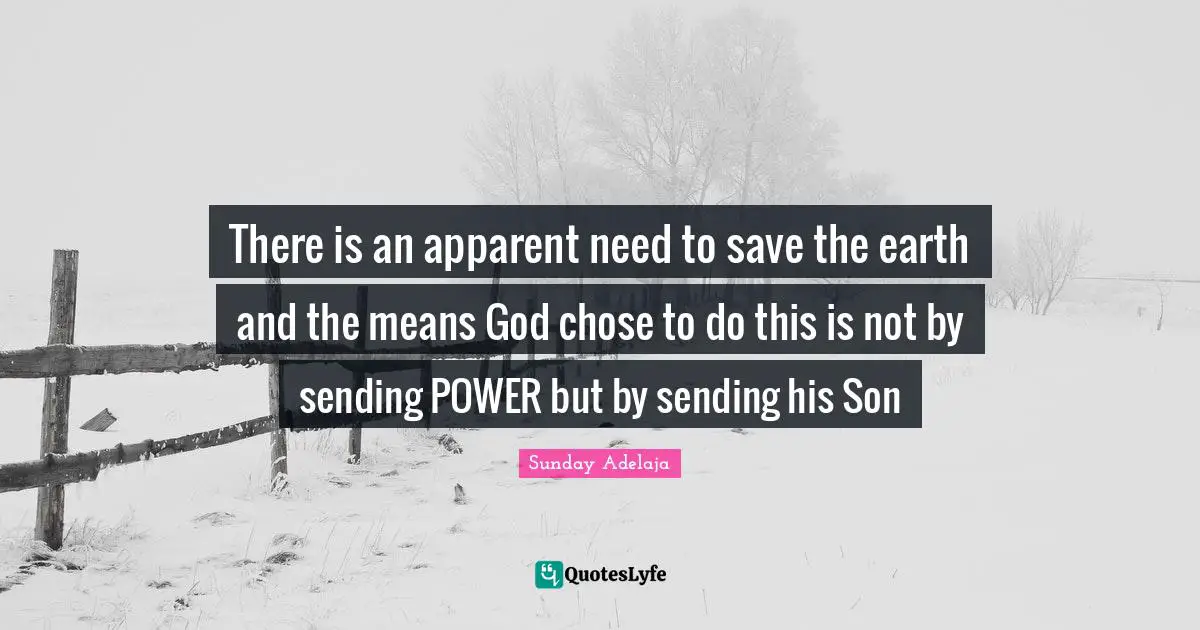 Sending Quotes: "There is an apparent need to save the earth and the means God chose to do this is not by sending POWER but by sending his Son"