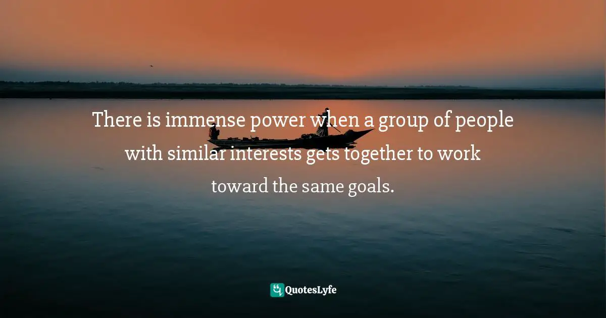 Idowu Koyenikan, Wealth For All: Living A Life Of Success At The Edge Of Your Ability Quotes: "There is immense power when a group of people with similar interests gets together to work toward the same goals."