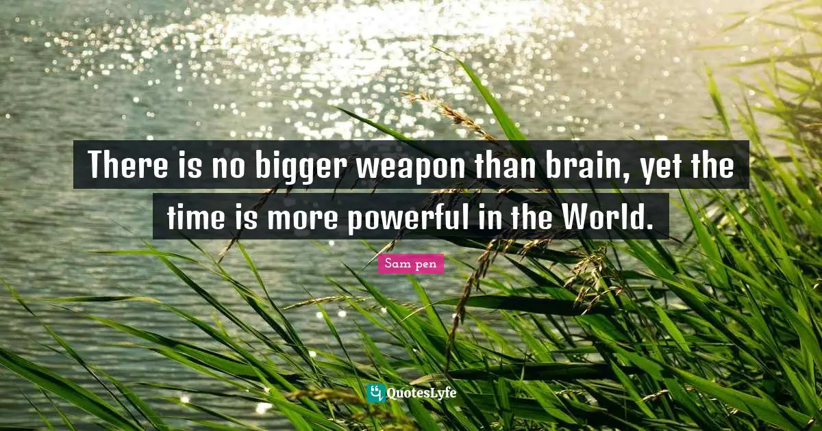 There is no bigger weapon than brain, yet the time is more powerful in the World.