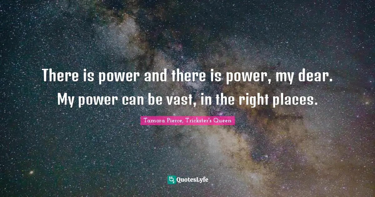 There is power and there is power, my dear. My power can be vast, in the right places.
