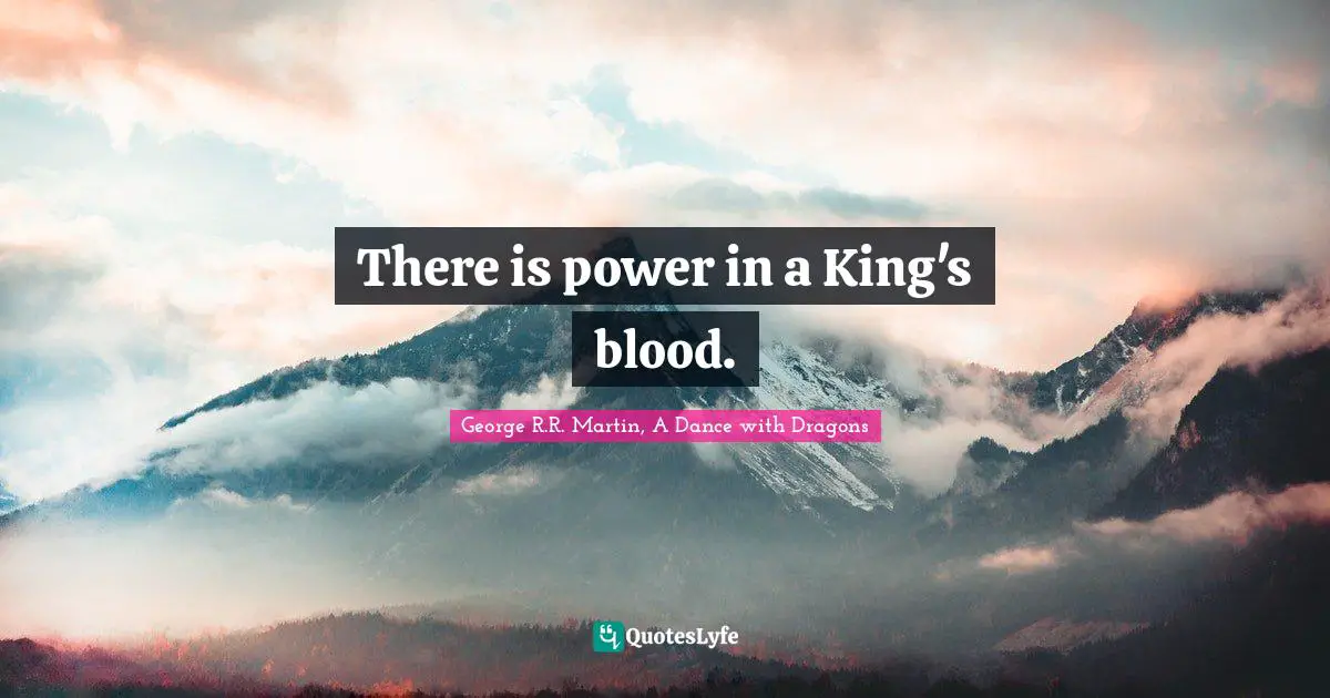 George R.R. Martin, A Dance With Dragons Quotes: "There is power in a King's blood."