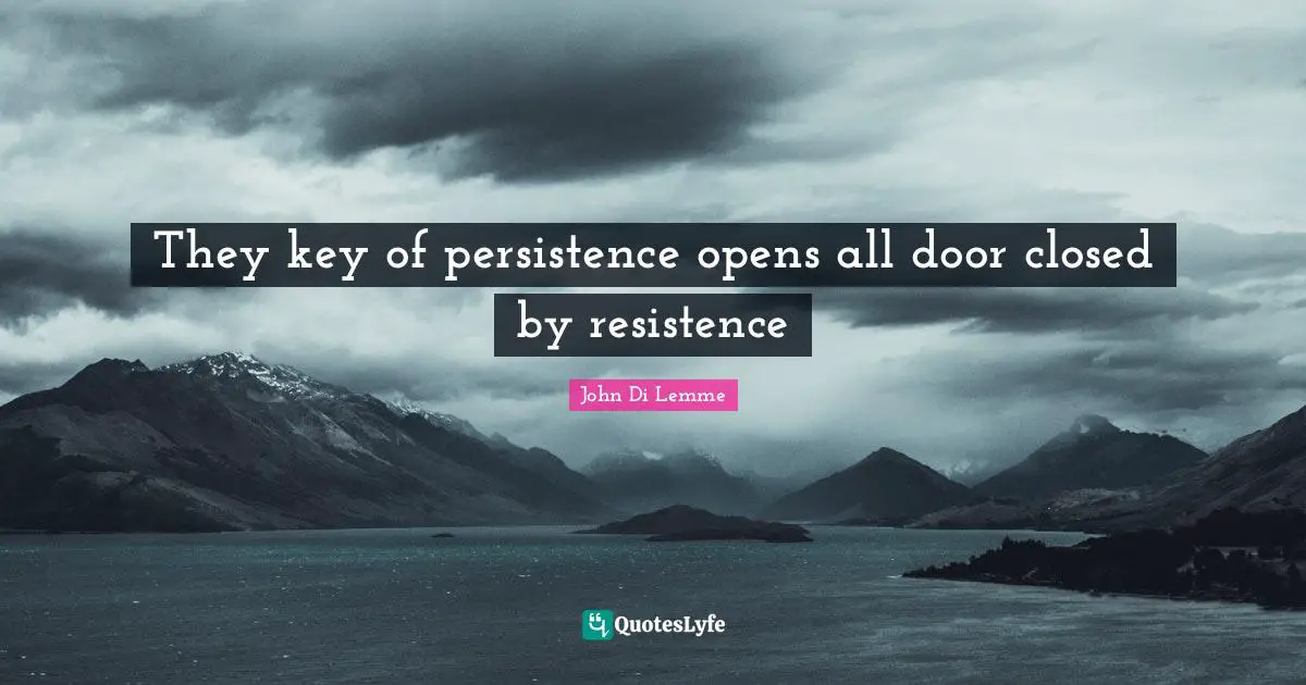 They key of persistence opens all door closed by resistence