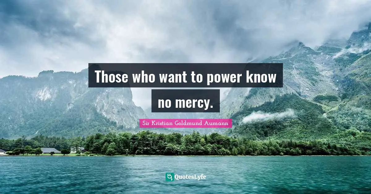 Sir Kristian Goldmund Aumann Quotes: "Those who want to power know no mercy."
