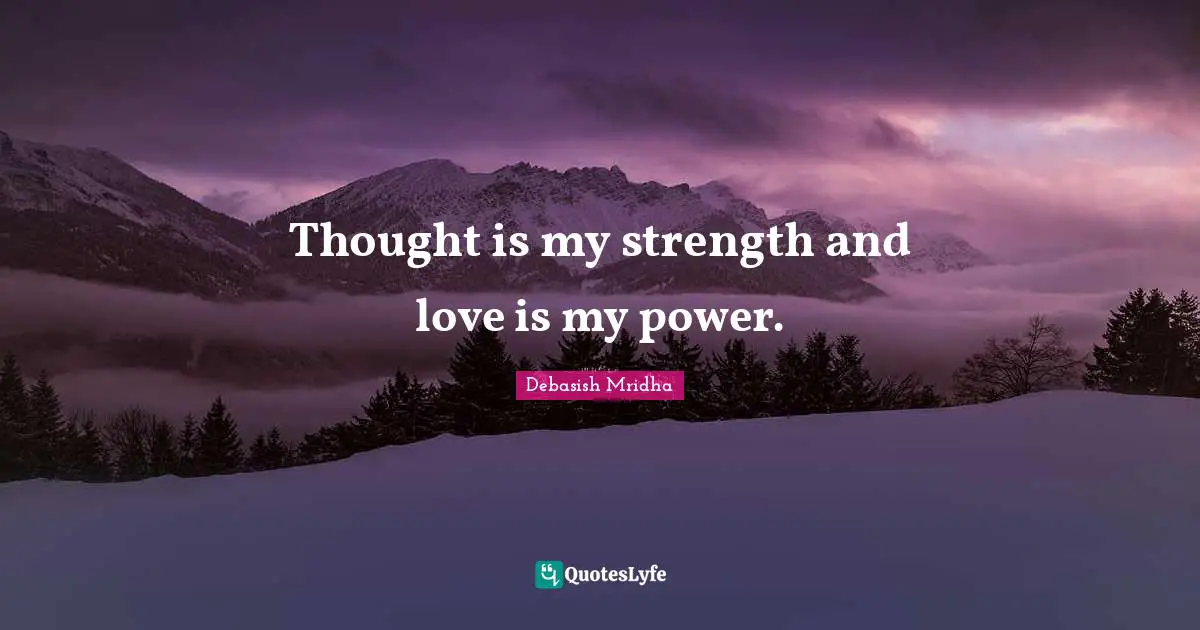 Thought is my strength and love is my power.