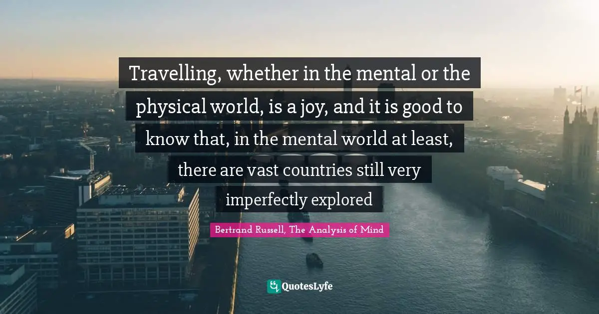 Travelling, whether in the mental or the physical world, is a joy, and it is good to know that, in the mental world at least, there are vast countries still very imperfectly explored