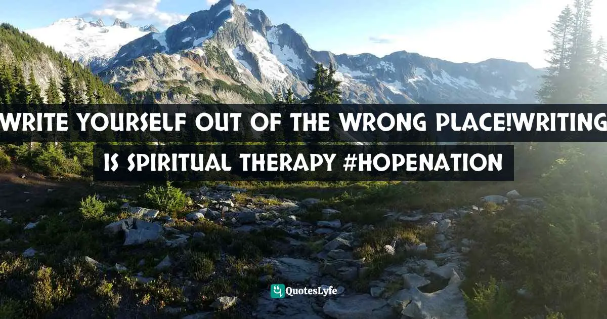 WRITE YOURSELF OUT OF THE WRONG PLACE!WRITING IS SPIRITUAL THERAPY✏#HOPENATION