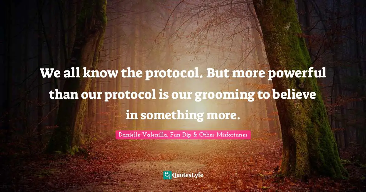 We all know the protocol. But more powerful than our protocol is our grooming to believe in something more.