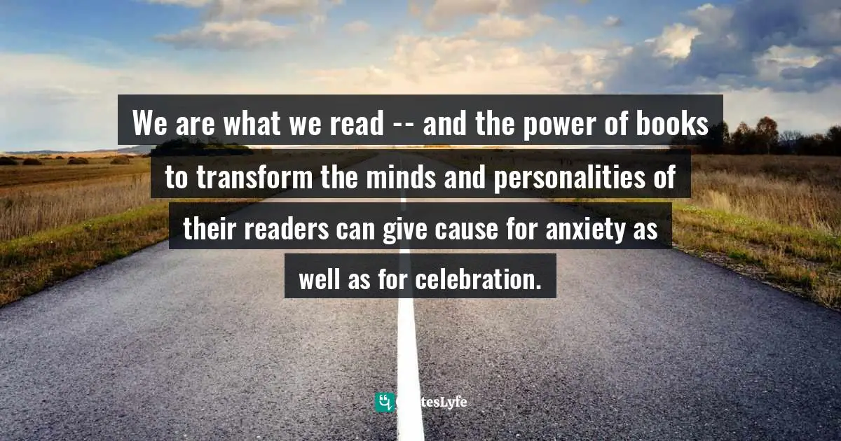 We are what we read -- and the power of books to transform the minds and personalities of their readers can give cause for anxiety as well as for celebration.