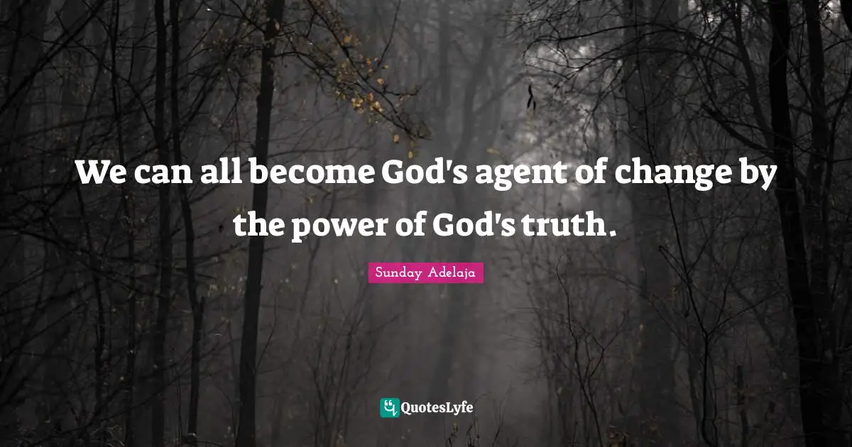 Change Agent Quotes: "We can all become God's agent of change by the power of God's truth."