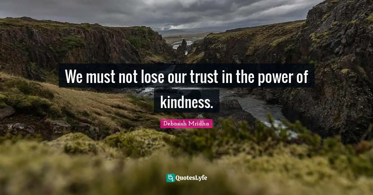 We must not lose our trust in the power of kindness.