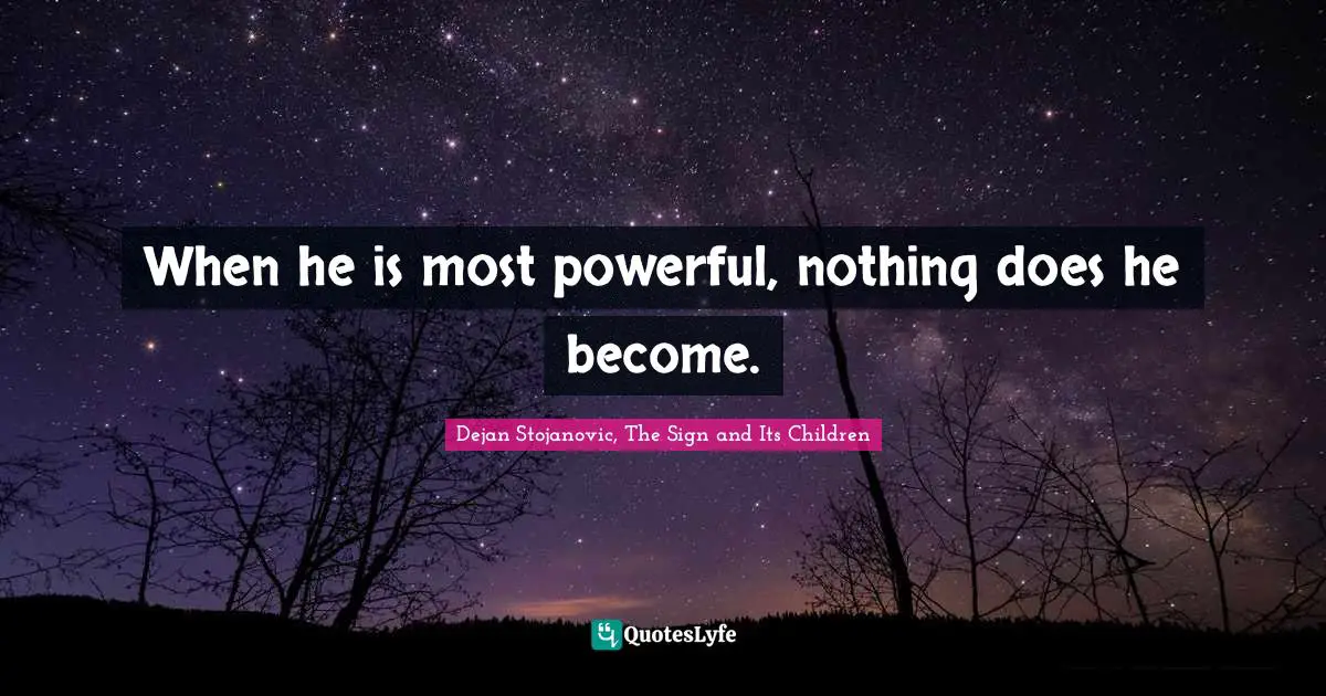 When he is most powerful, nothing does he become.