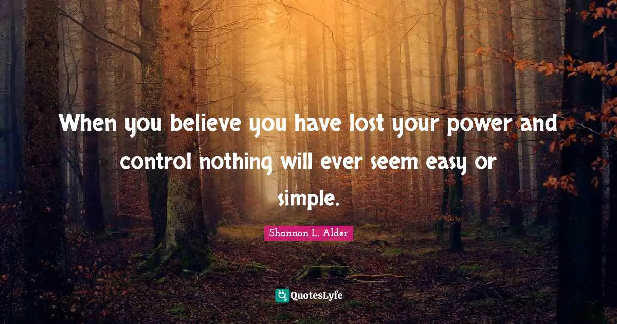 When you believe you have lost your power and control nothing will ever seem easy or simple.