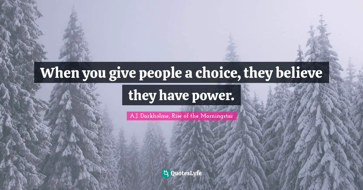When you give people a choice, they believe they have power.