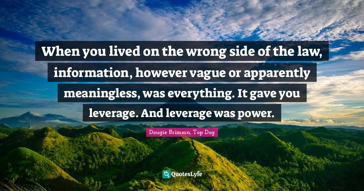 When you lived on the wrong side of the law, information, however vague or apparently meaningless, was everything. It gave you leverage. And leverage was power.