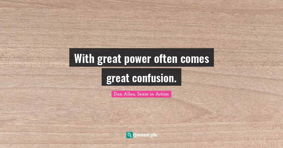 With great power often comes great confusion.