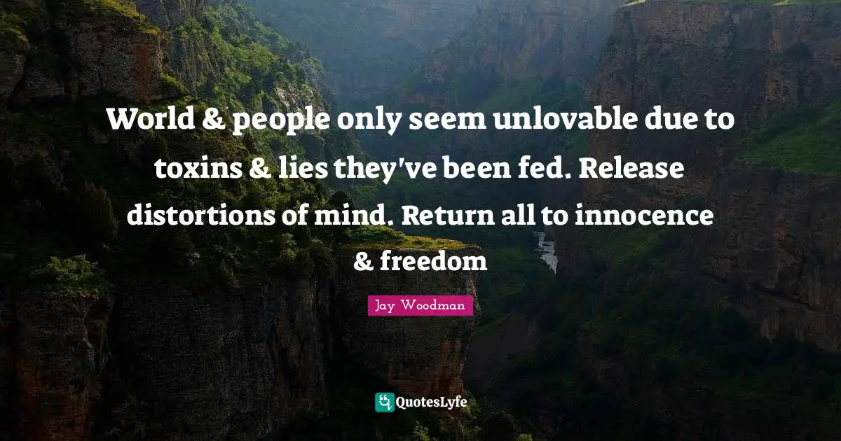 World & people only seem unlovable due to toxins & lies they've been fed. Release distortions of mind. Return all to innocence & freedom