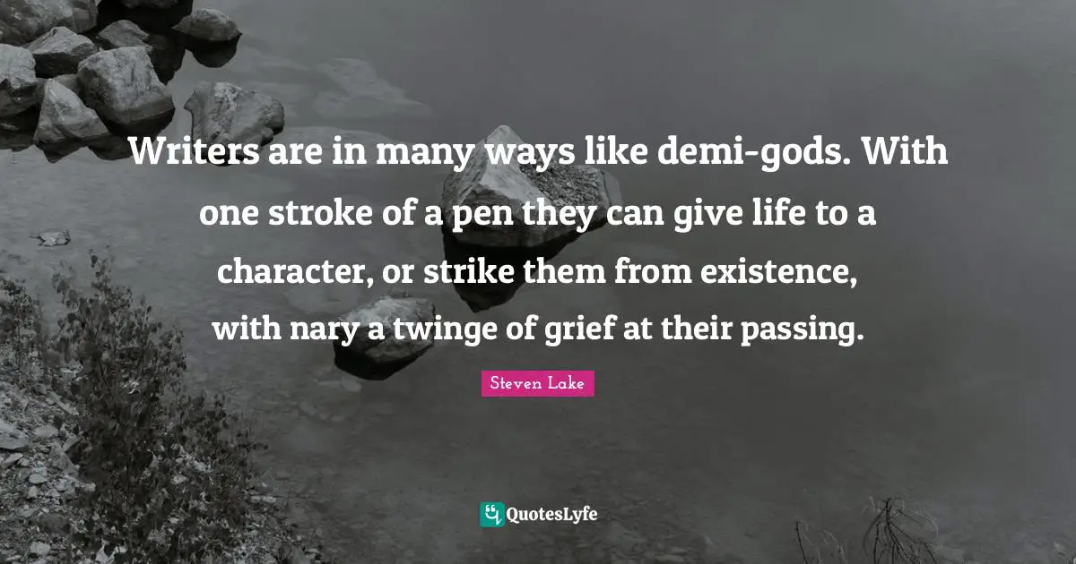 Writers are in many ways like demi-gods. With one stroke of a pen they can give life to a character, or strike them from existence, with nary a twinge of grief at their passing.