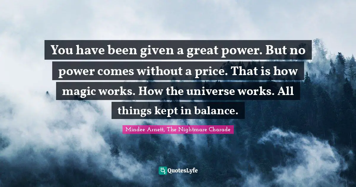 You have been given a great power. But no power comes without a price. That is how magic works. How the universe works. All things kept in balance.