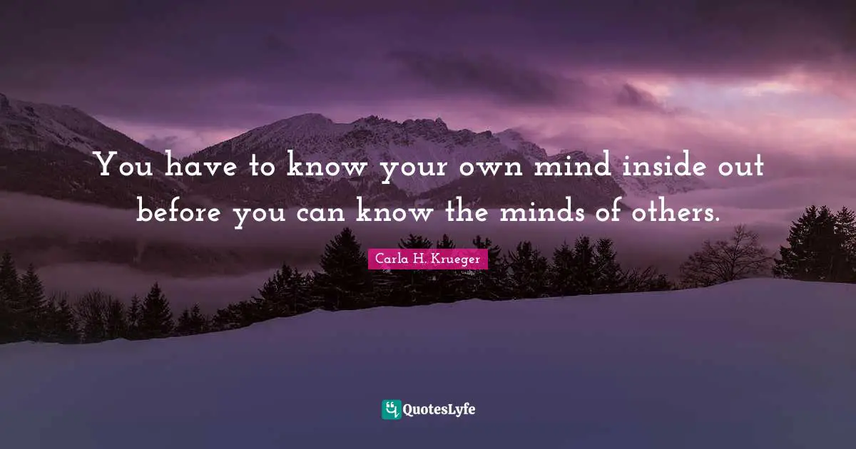 You have to know your own mind inside out before you can know the minds of others.