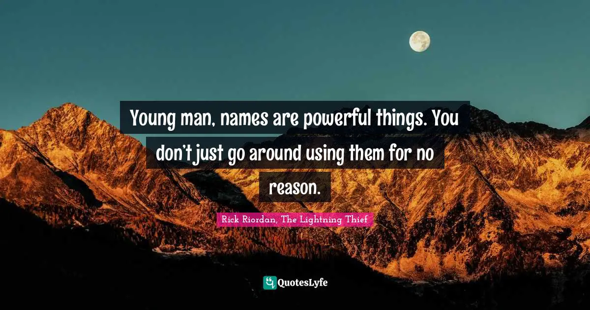 Young man, names are powerful things. You don’t just go around using them for no reason.