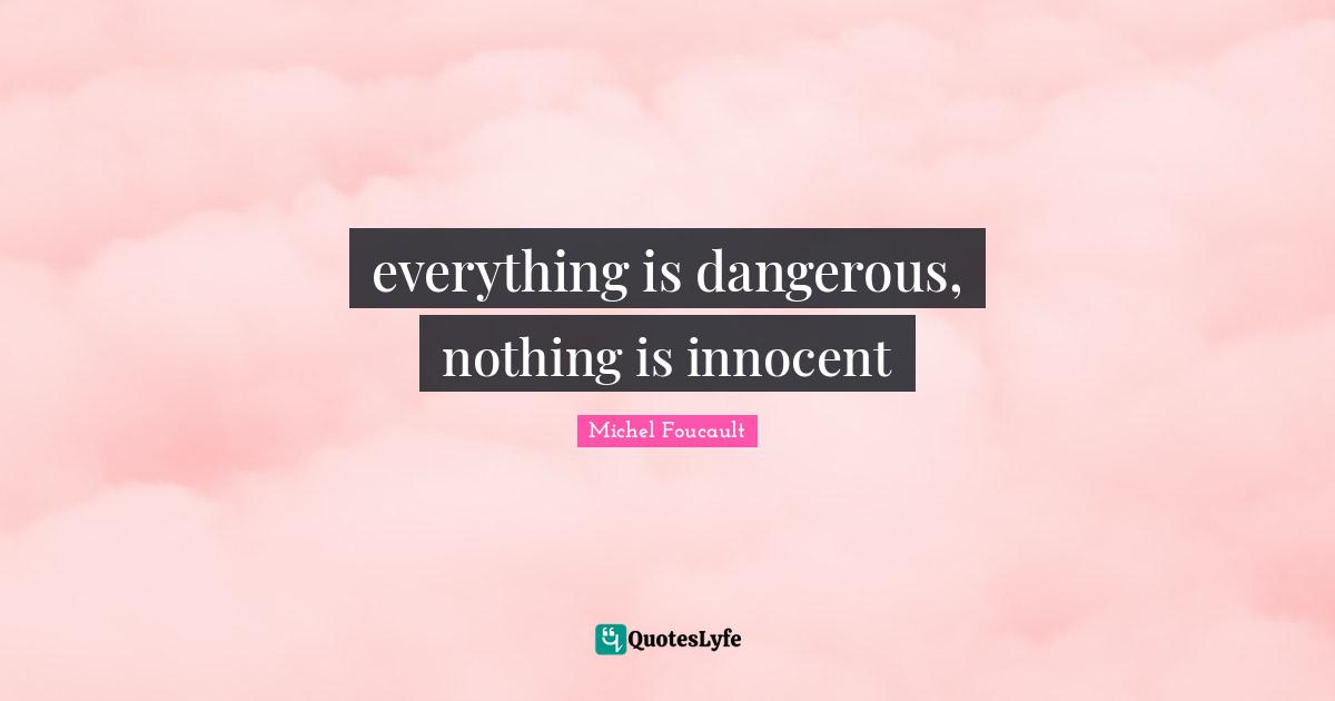 everything is dangerous, nothing is innocent