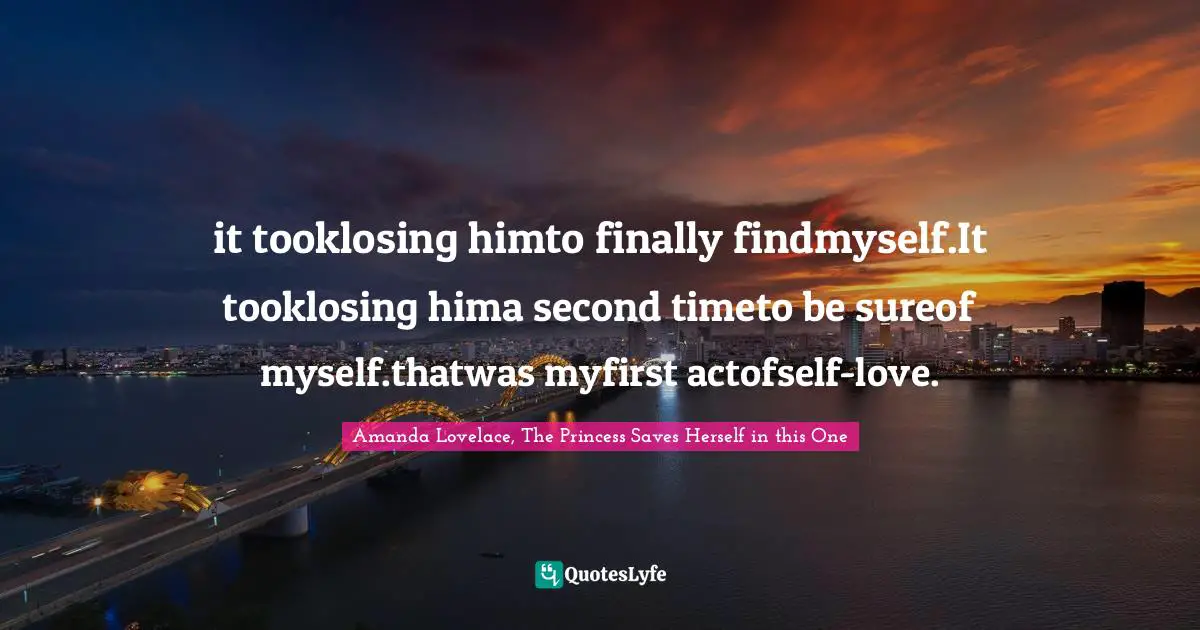 it tooklosing himto finally findmyself.It tooklosing hima second timeto be sureof myself.thatwas myfirst actofself-love.