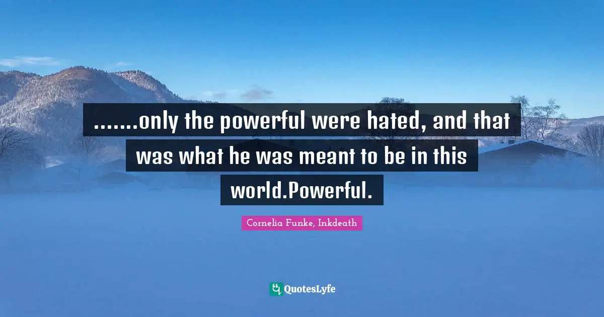 Cornelia Funke, Inkdeath Quotes: ".......only the powerful were hated, and that was what he was meant to be in this world.Powerful."