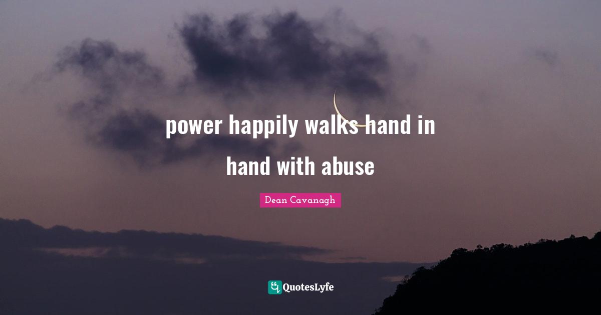 power happily walks hand in hand with abuse