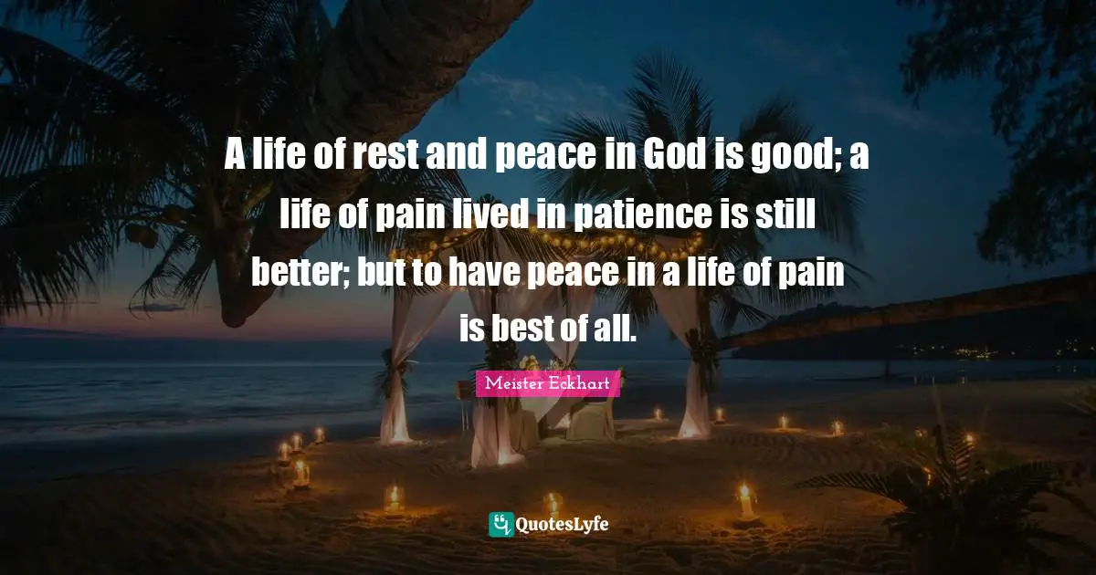 A life of rest and peace in God is good; a life of pain lived in patience is still better; but to have peace in a life of pain is best of all.