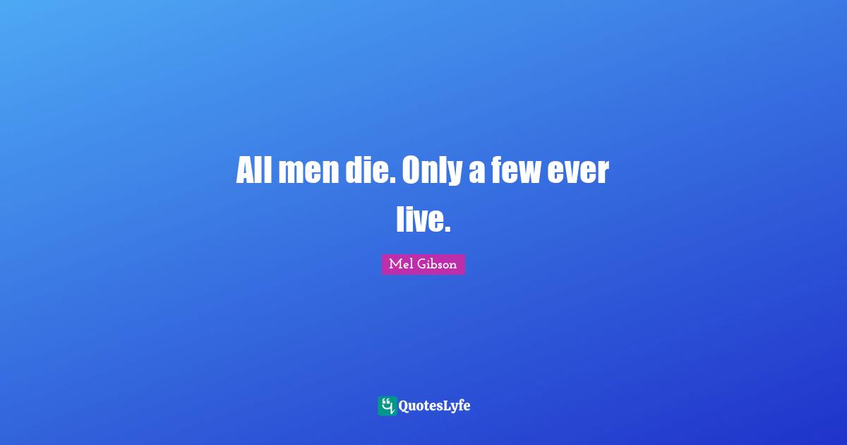 All men die. Only a few ever live.