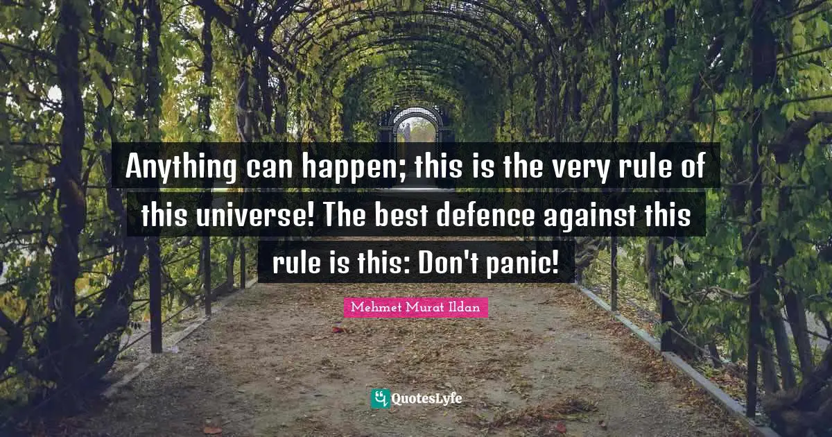 Anything can happen; this is the very rule of this universe! The best defence against this rule is this: Don't panic!