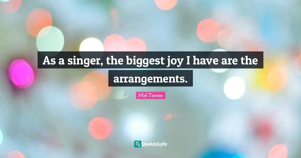 As a singer, the biggest joy I have are the arrangements.
