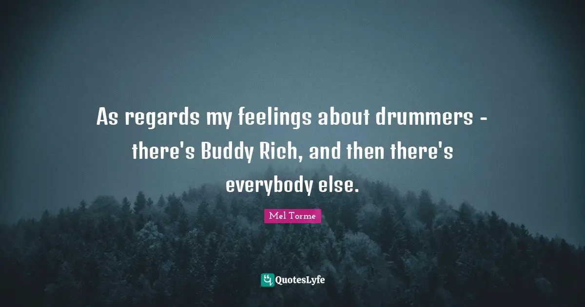 As regards my feelings about drummers - there's Buddy Rich, and then there's everybody else.