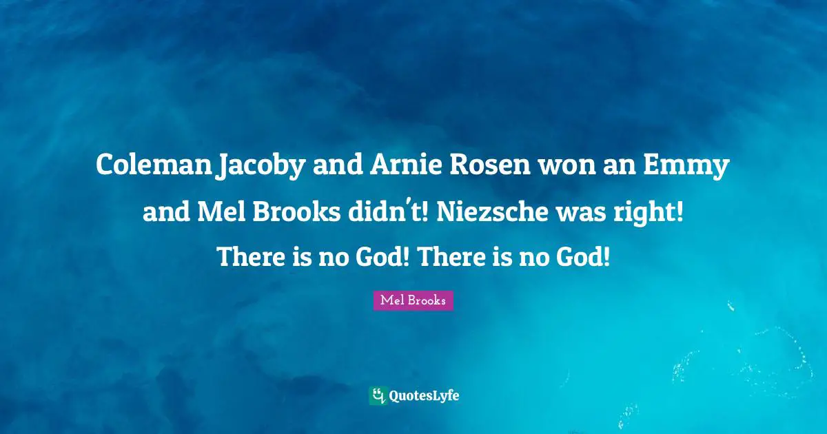 Coleman Jacoby and Arnie Rosen won an Emmy and Mel Brooks didn't! Niezsche was right! There is no God! There is no God!
