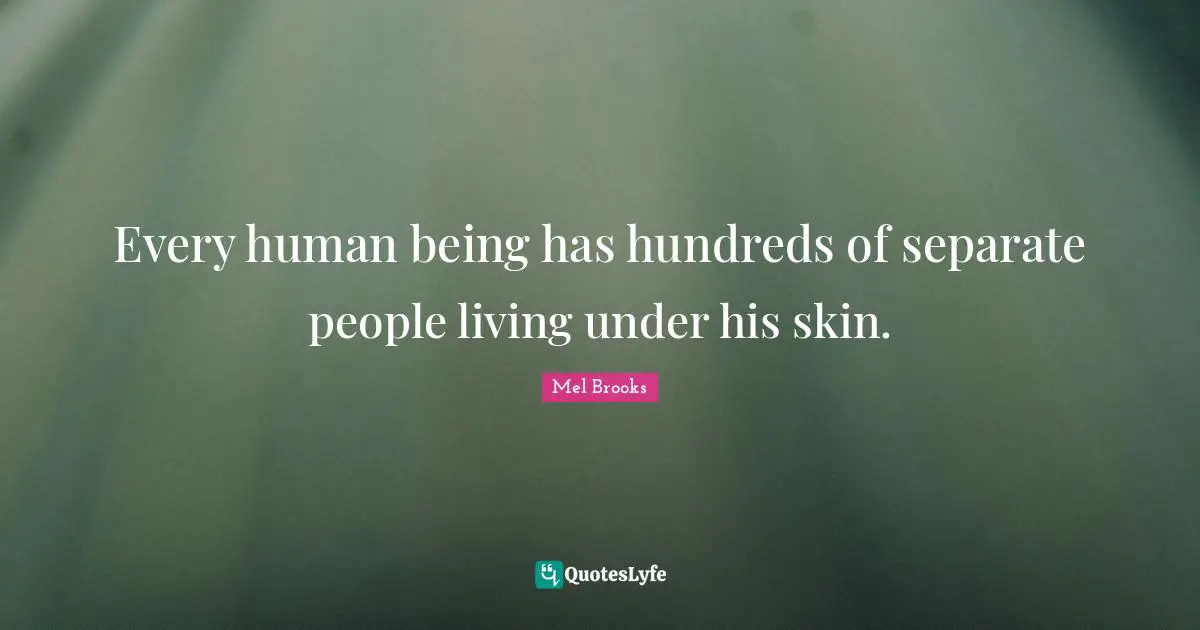 Every human being has hundreds of separate people living under his skin.