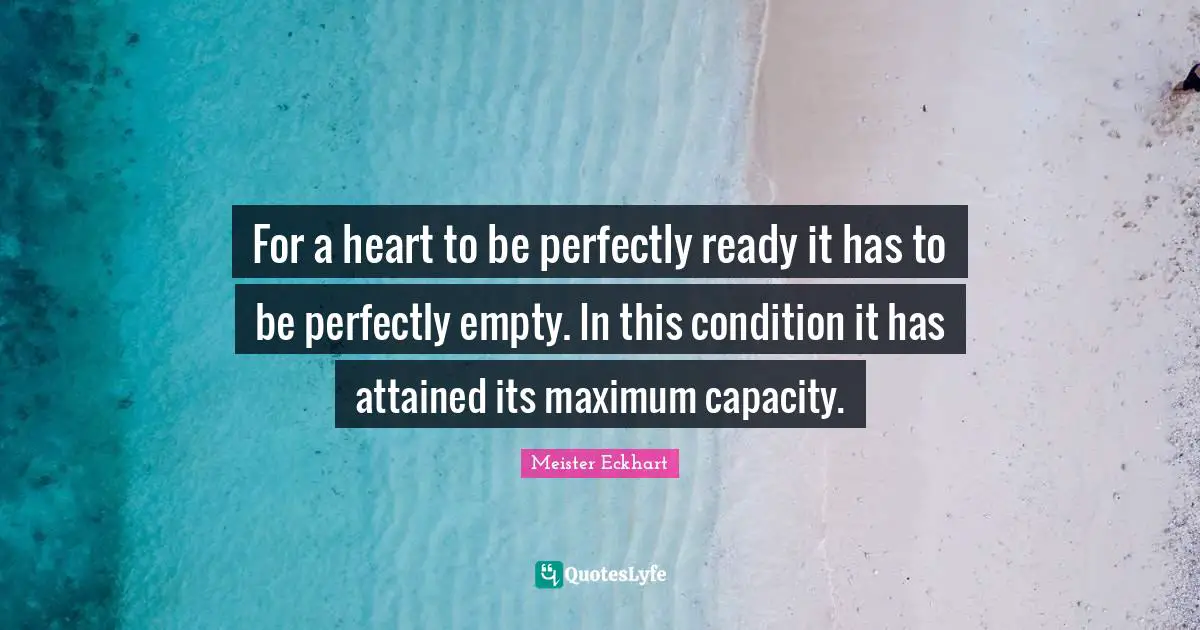 For a heart to be perfectly ready it has to be perfectly empty. In this condition it has attained its maximum capacity.